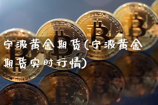 宁波黄金期货(宁波黄金期货实时行情)_https://www.hbxfywj.com_股票知识_第1张