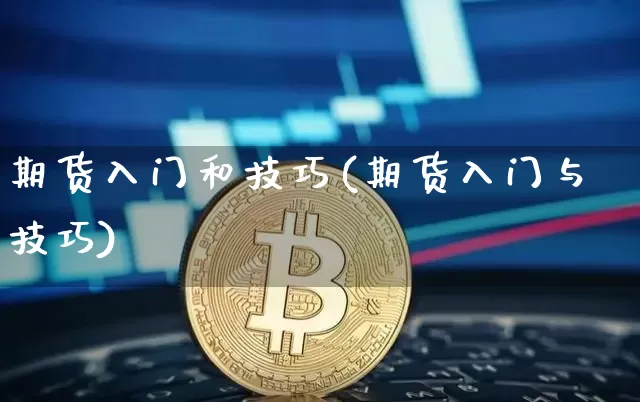 期货入门和技巧(期货入门与技巧)_https://www.hbxfywj.com_股票知识_第1张