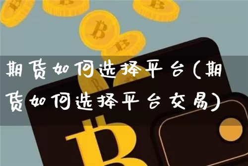 期货如何选择平台(期货如何选择平台交易)_https://www.hbxfywj.com_股票知识_第1张