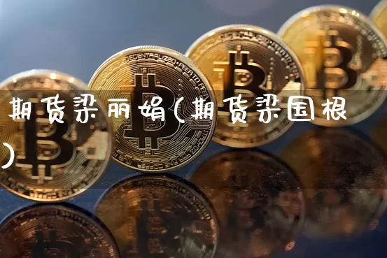 期货梁丽娟(期货梁国根)_https://www.hbxfywj.com_期货知识_第1张