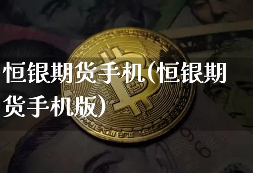 恒银期货手机(恒银期货手机版)_https://www.hbxfywj.com_股票知识_第1张