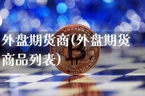 外盘期货商(外盘期货商品列表)_https://www.hbxfywj.com_股票知识_第1张