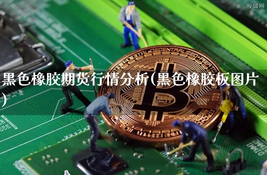 黑色橡胶期货行情分析(黑色橡胶板图片)_https://www.hbxfywj.com_期货知识_第1张