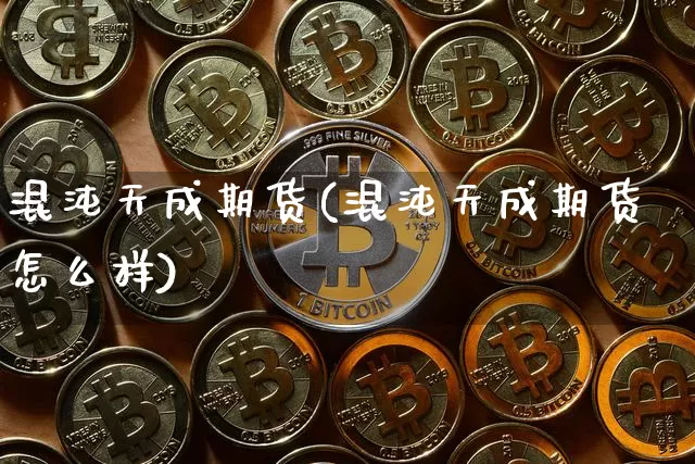 混沌天成期货(混沌天成期货怎么样)_https://www.hbxfywj.com_股票知识_第1张