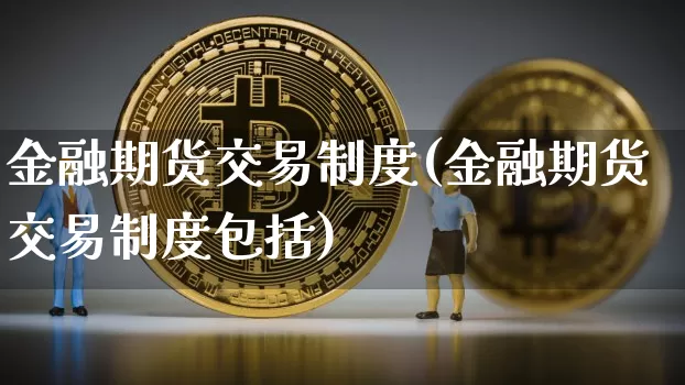 金融期货交易制度(金融期货交易制度包括)_https://www.hbxfywj.com_股票知识_第1张