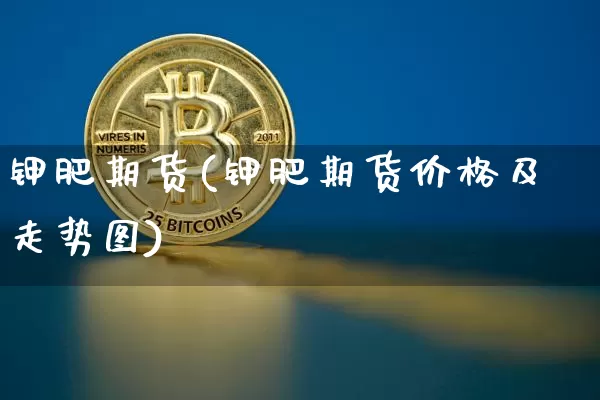 钾肥期货(钾肥期货价格及走势图)_https://www.hbxfywj.com_期货知识_第1张