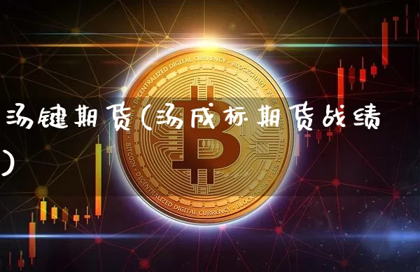汤键期货(汤成标期货战绩)_https://www.hbxfywj.com_期货知识_第1张