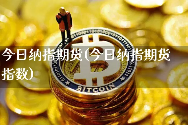 今日纳指期货(今日纳指期货指数)_https://www.hbxfywj.com_股票知识_第1张