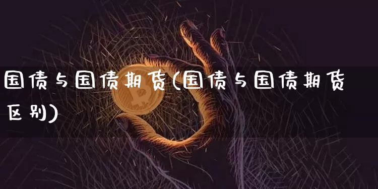 国债与国债期货(国债与国债期货区别)_https://www.hbxfywj.com_期货知识_第1张