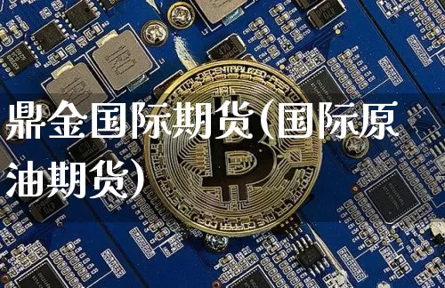 鼎金国际期货(国际原油期货)_https://www.hbxfywj.com_基金知识_第1张