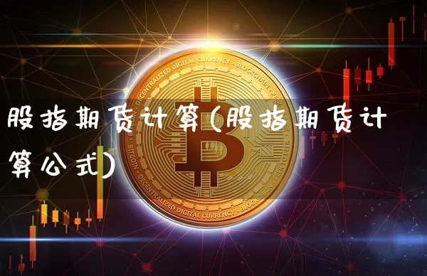 股指期货计算(股指期货计算公式)_https://www.hbxfywj.com_证券知识_第1张