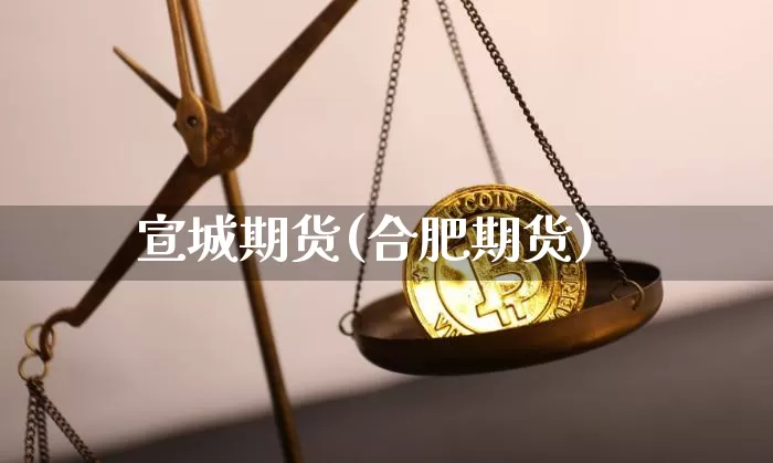 宣城期货(合肥期货)_https://www.hbxfywj.com_基金知识_第1张