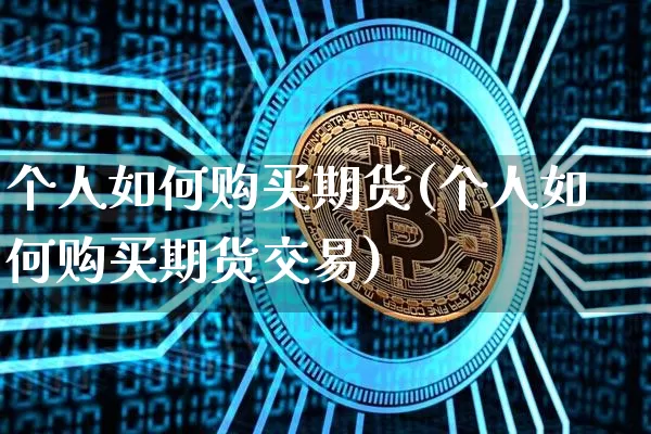 个人如何购买期货(个人如何购买期货交易)_https://www.hbxfywj.com_期货知识_第1张