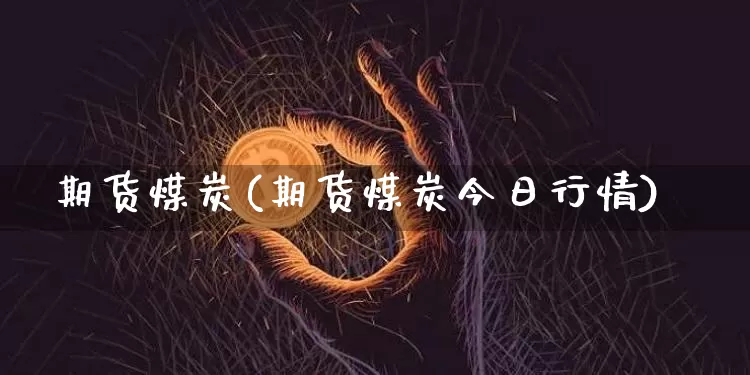 期货煤炭(期货煤炭今日行情)_https://www.hbxfywj.com_基金知识_第1张
