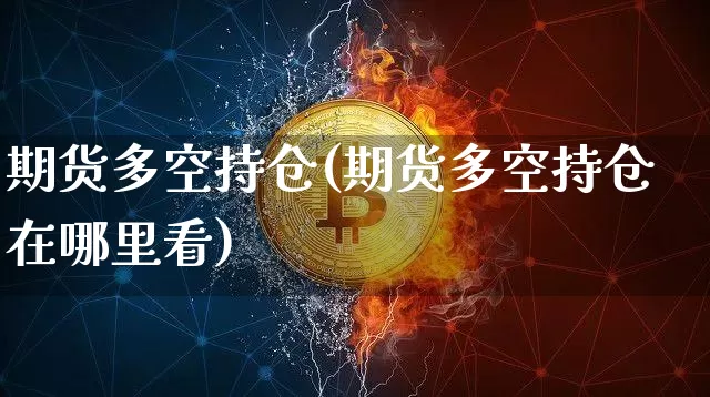 期货多空持仓(期货多空持仓在哪里看)_https://www.hbxfywj.com_证券知识_第1张