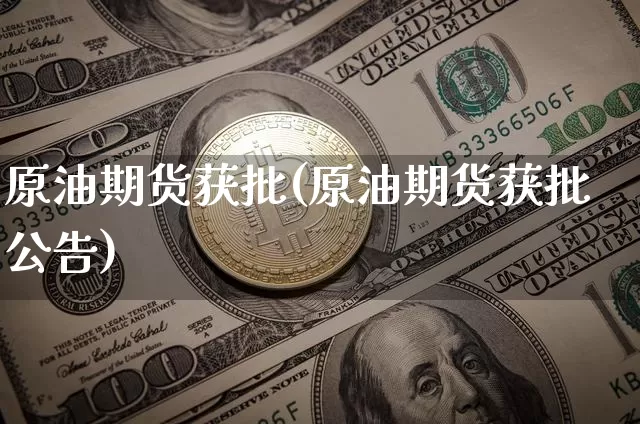 原油期货获批(原油期货获批公告)_https://www.hbxfywj.com_证券知识_第1张