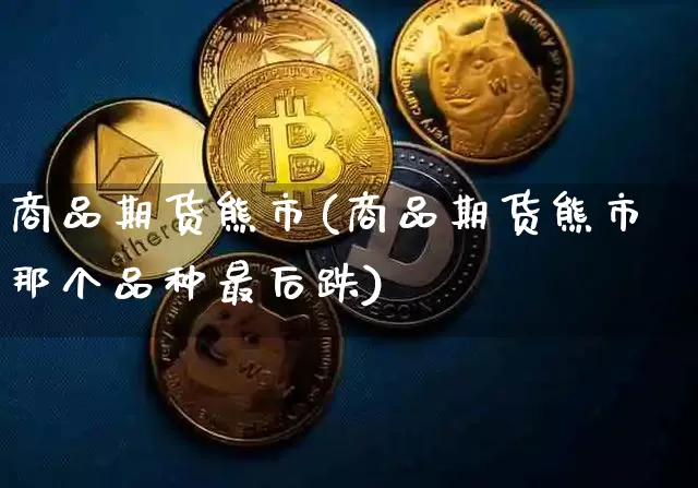 商品期货熊市(商品期货熊市那个品种最后跌)_https://www.hbxfywj.com_证券知识_第1张