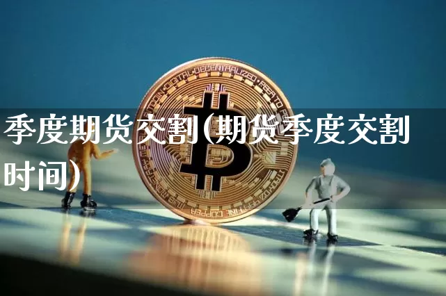 季度期货交割(期货季度交割时间)_https://www.hbxfywj.com_股票知识_第1张