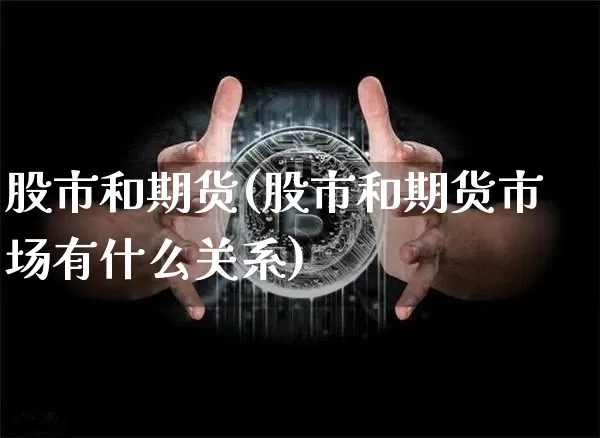 股市和期货(股市和期货市场有什么关系)_https://www.hbxfywj.com_基金知识_第1张