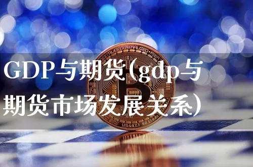 GDP与期货(gdp与期货市场发展关系)_https://www.hbxfywj.com_期货知识_第1张