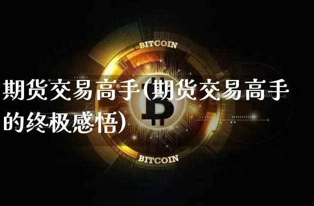 期货交易高手(期货交易高手的终极感悟)_https://www.hbxfywj.com_基金知识_第1张