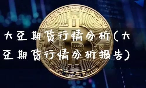 大豆期货行情分析(大豆期货行情分析报告)_https://www.hbxfywj.com_股票知识_第1张