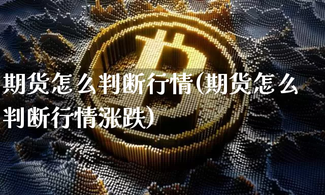 期货怎么判断行情(期货怎么判断行情涨跌)_https://www.hbxfywj.com_股票知识_第1张