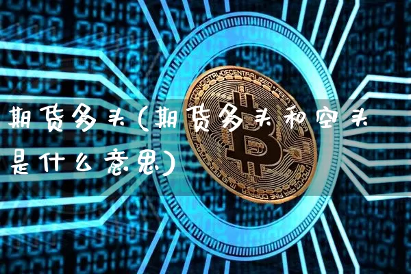 期货多头(期货多头和空头是什么意思)_https://www.hbxfywj.com_基金知识_第1张