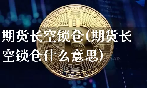 期货长空锁仓(期货长空锁仓什么意思)_https://www.hbxfywj.com_股票知识_第1张