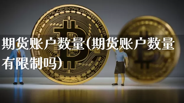 期货账户数量(期货账户数量有限制吗)_https://www.hbxfywj.com_期货知识_第1张