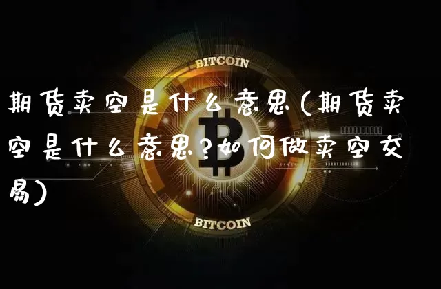 期货卖空是什么意思(期货卖空是什么意思?如何做卖空交易)_https://www.hbxfywj.com_基金知识_第1张
