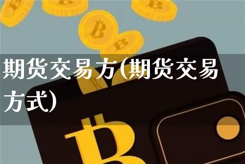 期货交易方(期货交易方式)_https://www.hbxfywj.com_证券知识_第1张