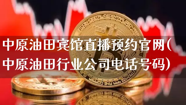 中原油田宾馆直播预约官网(中原油田行业公司电话号码)_https://www.hbxfywj.com_证券知识_第1张