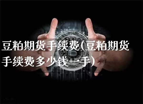 豆粕期货手续费(豆粕期货手续费多少钱一手)_https://www.hbxfywj.com_证券知识_第1张