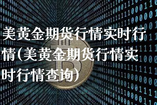 美黄金期货行情实时行情(美黄金期货行情实时行情查询)_https://www.hbxfywj.com_基金知识_第1张