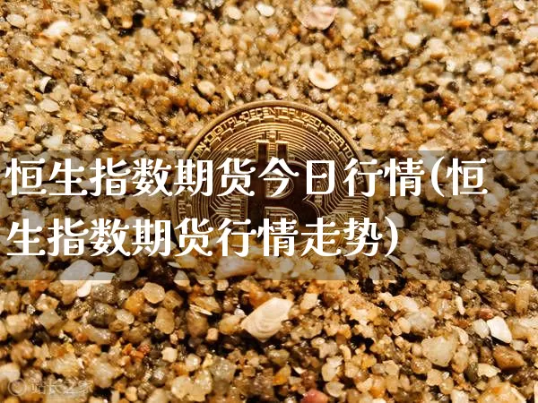 恒生指数期货今日行情(恒生指数期货行情走势)_https://www.hbxfywj.com_期货知识_第1张
