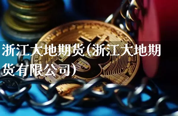浙江大地期货(浙江大地期货有限公司)_https://www.hbxfywj.com_基金知识_第1张
