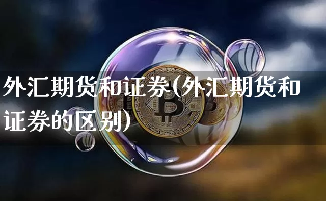 外汇期货和证券(外汇期货和证券的区别)_https://www.hbxfywj.com_期货知识_第1张