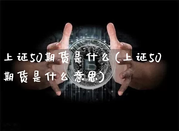 上证50期货是什么(上证50期货是什么意思)_https://www.hbxfywj.com_期货知识_第1张