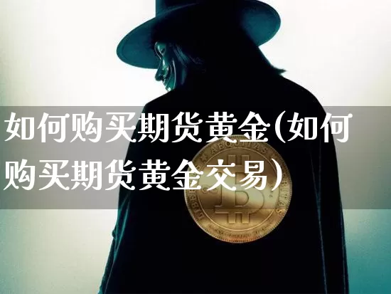 如何购买期货黄金(如何购买期货黄金交易)_https://www.hbxfywj.com_股票知识_第1张