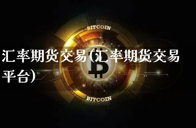 汇率期货交易(汇率期货交易平台)_https://www.hbxfywj.com_股票知识_第1张
