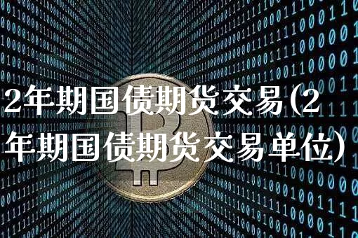 2年期国债期货交易(2年期国债期货交易单位)_https://www.hbxfywj.com_证券知识_第1张