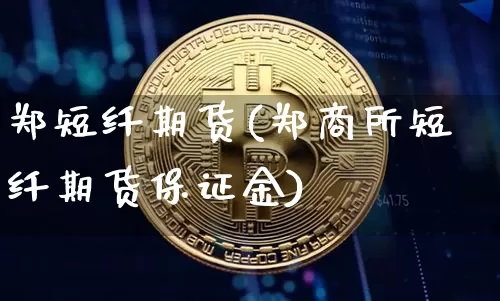 郑短纤期货(郑商所短纤期货保证金)_https://www.hbxfywj.com_证券知识_第1张