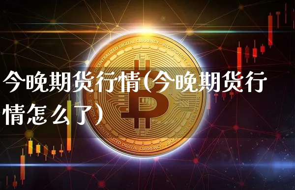 今晚期货行情(今晚期货行情怎么了)_https://www.hbxfywj.com_期货知识_第1张