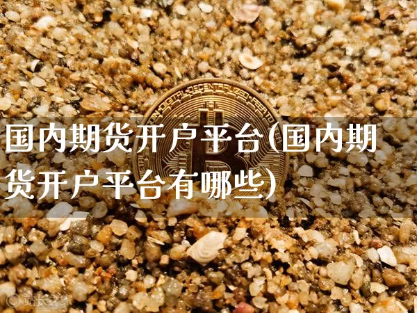 国内期货开户平台(国内期货开户平台有哪些)_https://www.hbxfywj.com_股票知识_第1张