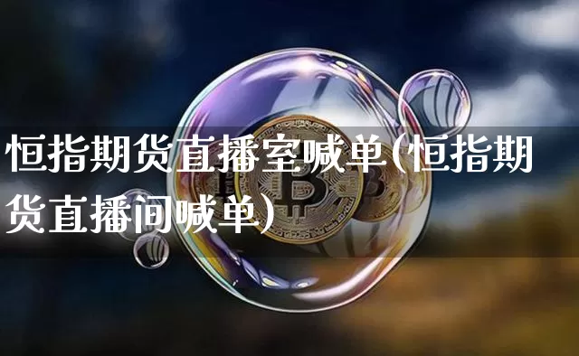 恒指期货直播室喊单(恒指期货直播间喊单)_https://www.hbxfywj.com_股票知识_第1张