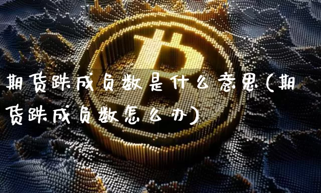 期货跌成负数是什么意思(期货跌成负数怎么办)_https://www.hbxfywj.com_基金知识_第1张