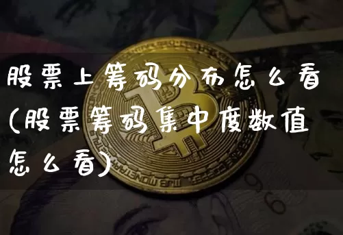股票上筹码分布怎么看(股票筹码集中度数值怎么看)_https://www.hbxfywj.com_期货知识_第1张