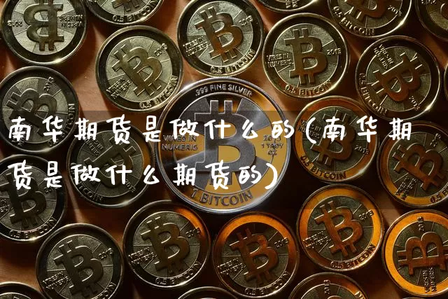 南华期货是做什么的(南华期货是做什么期货的)_https://www.hbxfywj.com_基金知识_第1张