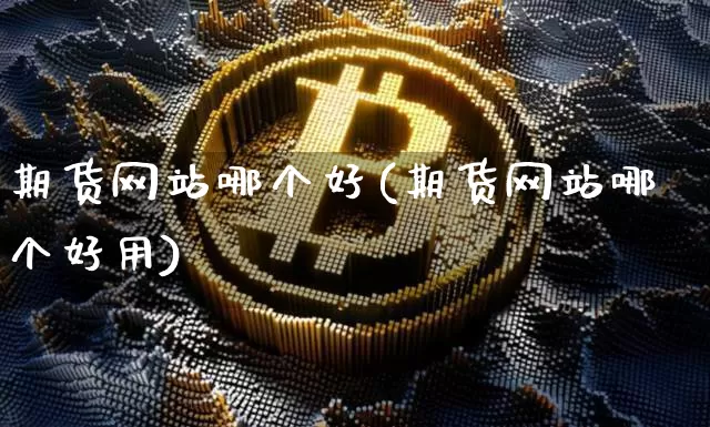 期货网站哪个好(期货网站哪个好用)_https://www.hbxfywj.com_基金知识_第1张
